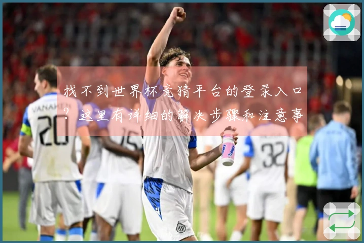 找不到世界杯竞猜平台的登录入口？这里有详细的解决步骤和注意事项
