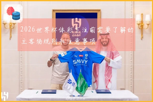 2026世界杯体彩下注前需要了解的主客场规则和注意事项