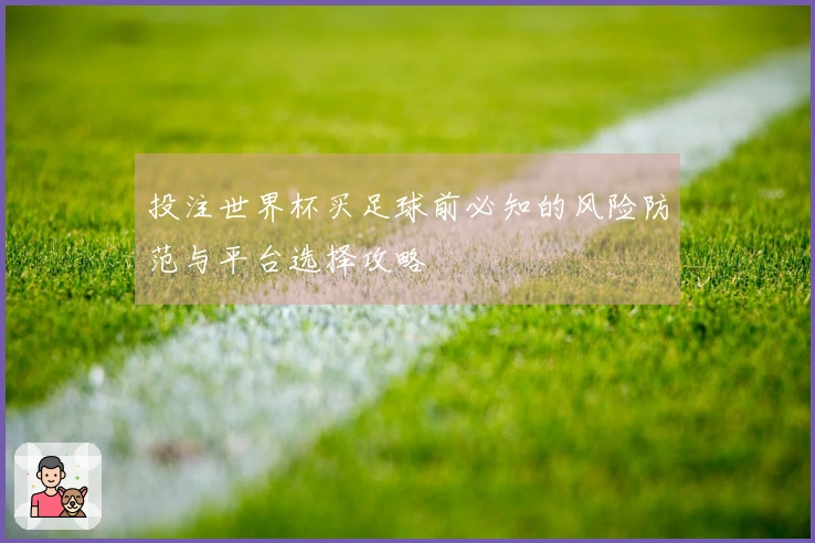 投注世界杯买足球前必知的风险防范与平台选择攻略