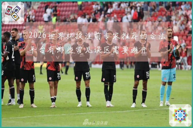2026世界杯投注前专家推荐的合法平台有哪些常见误区需要避开
