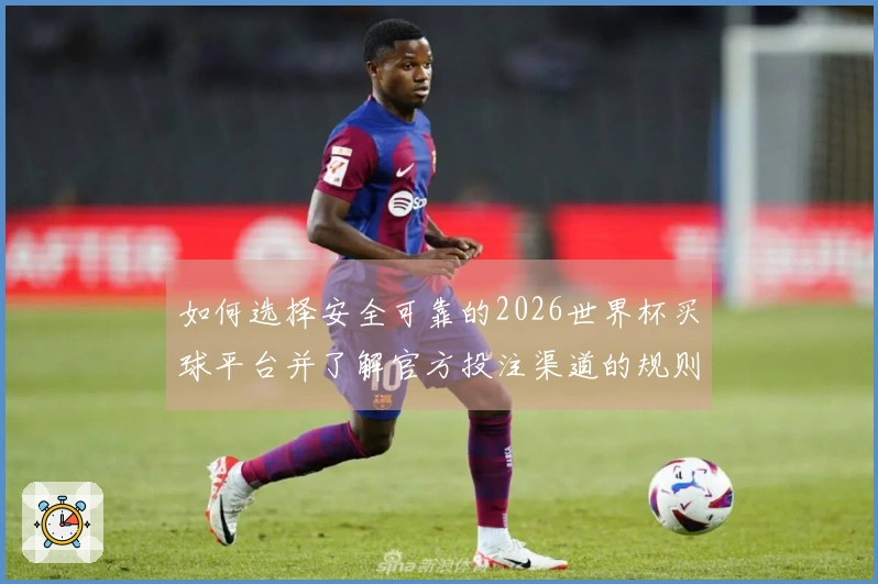 如何选择安全可靠的2026世界杯买球平台并了解官方投注渠道的规则