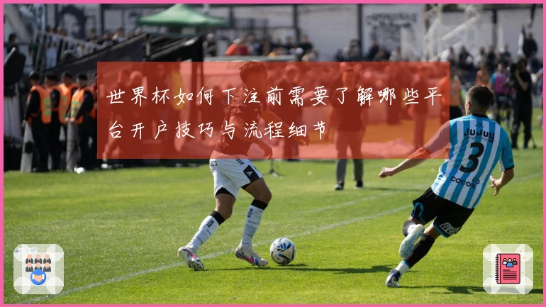 世界杯如何下注前需要了解哪些平台开户技巧与流程细节