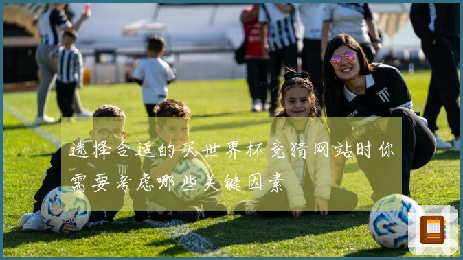 选择合适的买世界杯竞猜网站时你需要考虑哪些关键因素