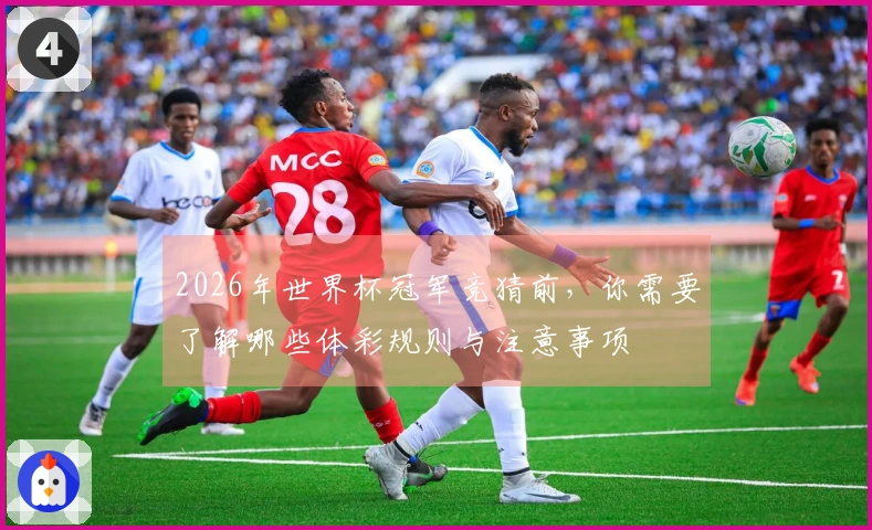 2026年世界杯冠军竞猜前，你需要了解哪些体彩规则与注意事项