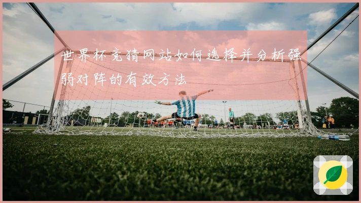 世界杯竞猜网站如何选择并分析强弱对阵的有效方法