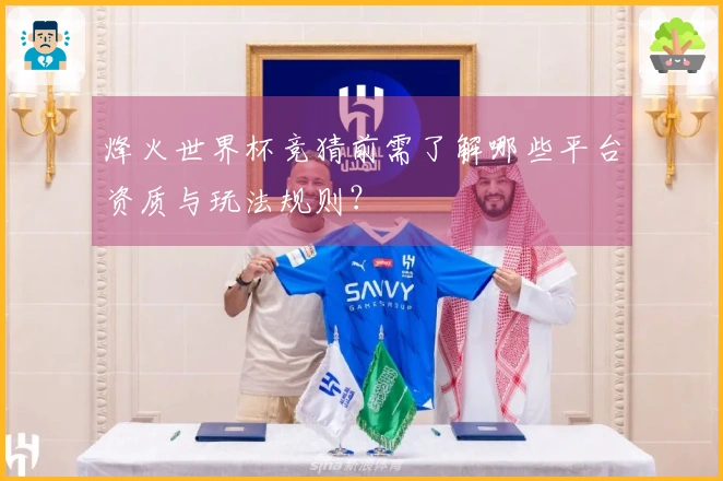 烽火世界杯竞猜前需了解哪些平台资质与玩法规则？