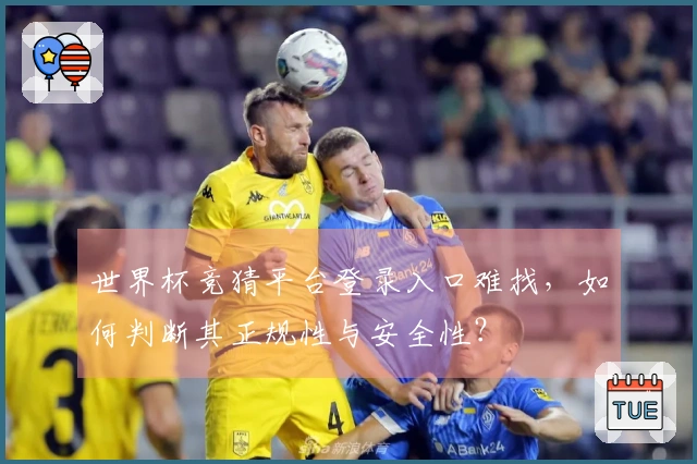 世界杯竞猜平台登录入口难找，如何判断其正规性与安全性？