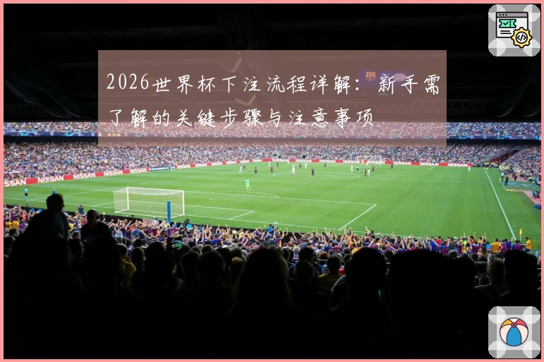 2026世界杯下注流程详解：新手需了解的关键步骤与注意事项