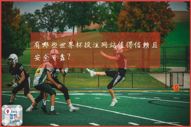 有哪些世界杯投注网站值得信赖且安全可靠？