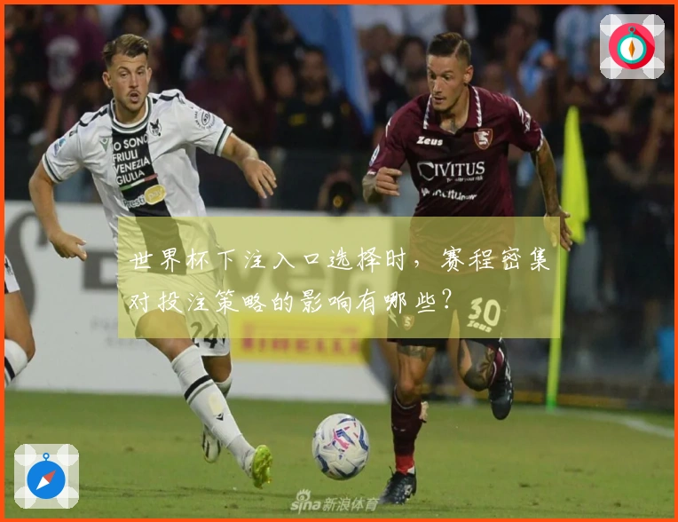 世界杯下注入口选择时，赛程密集对投注策略的影响有哪些？