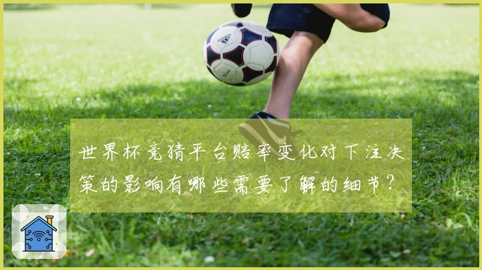 世界杯竞猜平台赔率变化对下注决策的影响有哪些需要了解的细节？