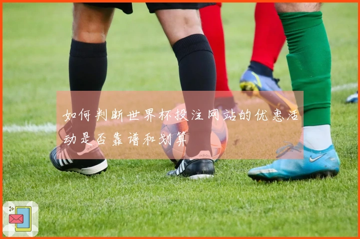 如何判断世界杯投注网站的优惠活动是否靠谱和划算