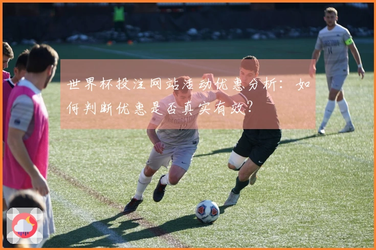 世界杯投注网站活动优惠分析：如何判断优惠是否真实有效？