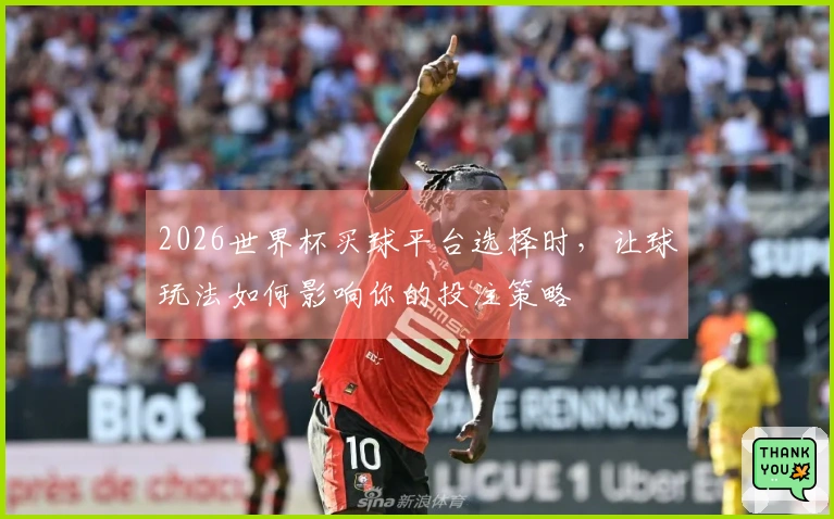 2026世界杯买球平台选择时，让球玩法如何影响你的投注策略