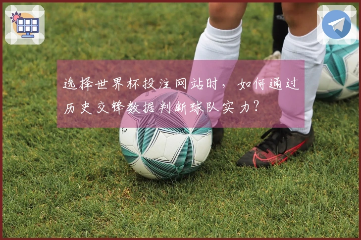 选择世界杯投注网站时，如何通过历史交锋数据判断球队实力？