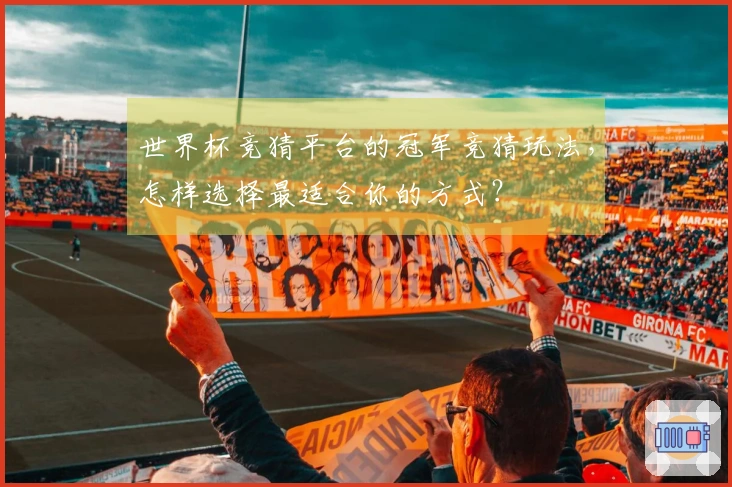 世界杯竞猜平台的冠军竞猜玩法，怎样选择最适合你的方式？