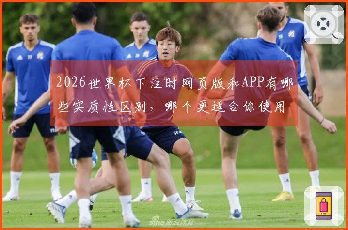 2026世界杯下注时网页版和APP有哪些实质性区别，哪个更适合你使用？