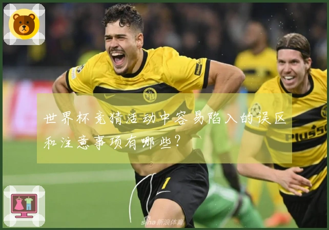 世界杯竞猜活动中容易陷入的误区和注意事项有哪些？