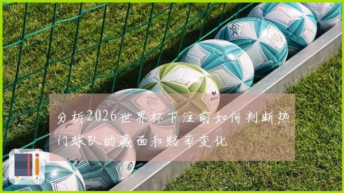 分析2026世界杯下注前如何判断热门球队的赢面和赔率变化