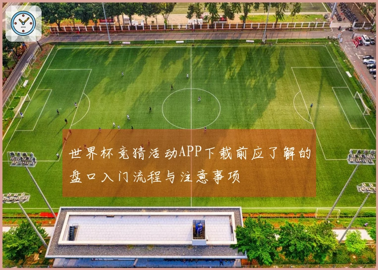 世界杯竞猜活动APP下载前应了解的盘口入门流程与注意事项